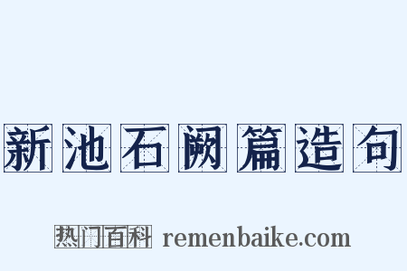 新池石阙篇造句是什么意思的图片